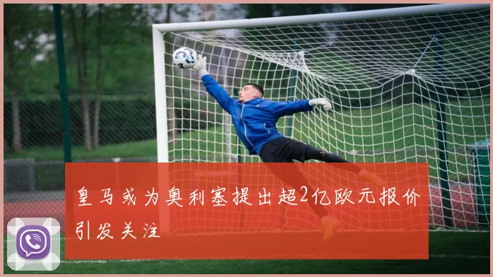 皇马或为奥利塞提出超2亿欧元报价引发关注