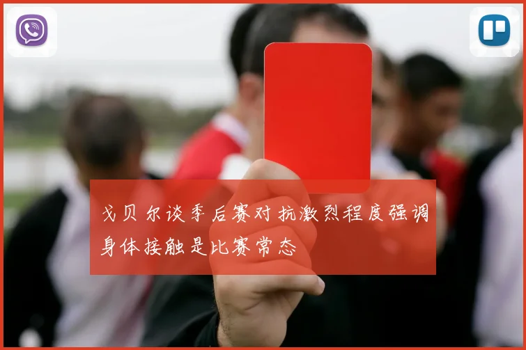 戈贝尔谈季后赛对抗激烈程度强调身体接触是比赛常态