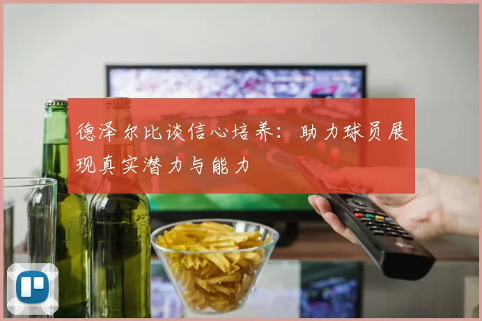 德泽尔比谈信心培养：助力球员展现真实潜力与能力