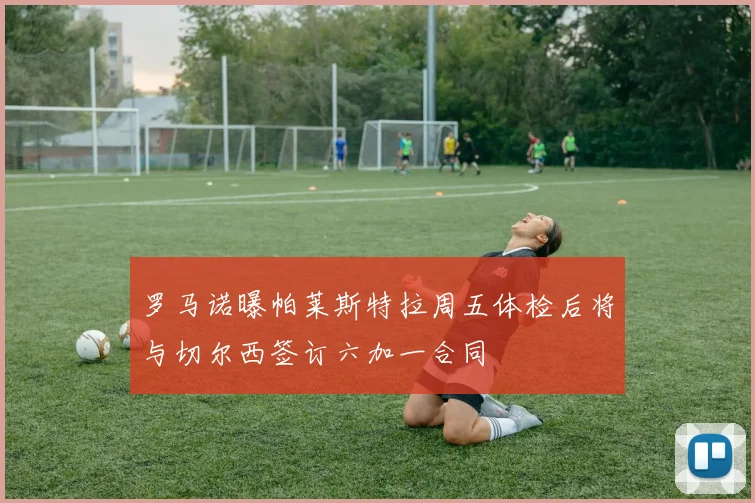 罗马诺曝帕莱斯特拉周五体检后将与切尔西签订六加一合同