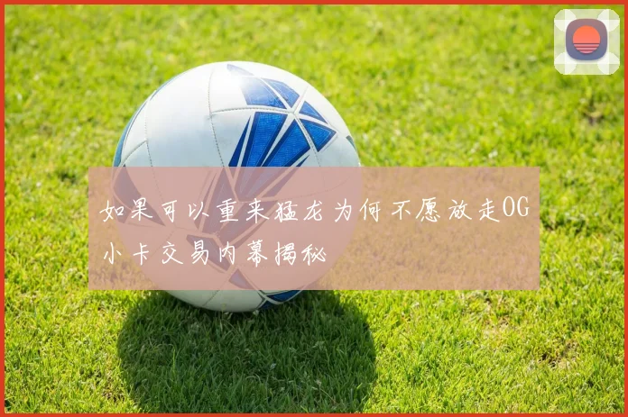 如果可以重来猛龙为何不愿放走OG小卡交易内幕揭秘