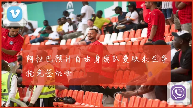 阿拉巴预计自由身离队曼联米兰争抢免签机会