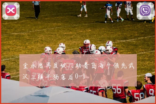 金永浩再度破门助青岛海牛领先武汉三镇半场落后0-1